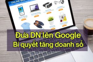 4 Cách đưa doanh nghiệp lên Google – Bí quyết tăng doanh số đột phá