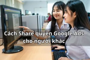 Cách Share quyền Google Ads cho người khác đơn giản